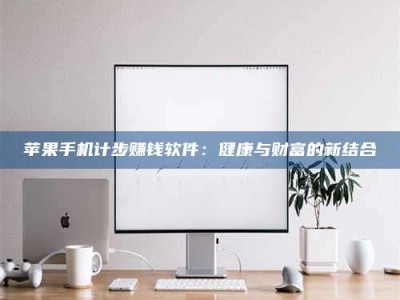 邵东苹果手机计步赚钱软件：健康与财富的新结合
