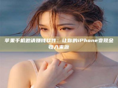 邵东苹果手机邀请赚钱软件：让你的iPhone变现金收入来源