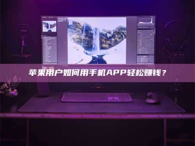 邵东苹果用户如何用手机APP轻松赚钱？