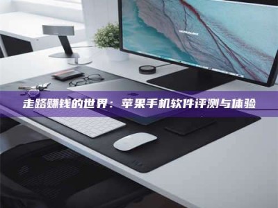 邵东走路赚钱的世界：苹果手机软件评测与体验