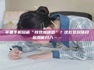 邵东苹果手机隐藏“钱包加速器”？这款签到项目居然能月入……