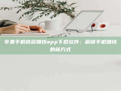 邵东苹果手机锁屏赚钱app下载软件：解锁手机赚钱的新方式