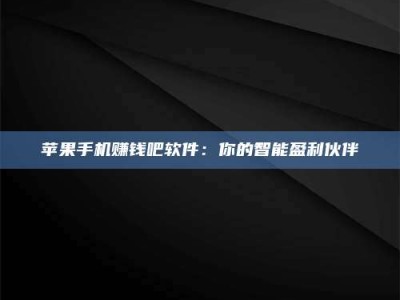 邵东苹果手机赚钱吧软件：你的智能盈利伙伴