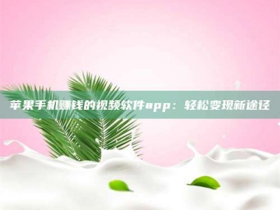 邵东苹果手机赚钱的视频软件app：轻松变现新途径