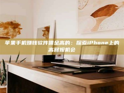 邵东苹果手机赚钱软件佣金高的：探索iPhone上的高回报机会