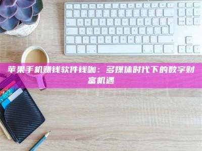 邵东苹果手机赚钱软件钱咖：多媒体时代下的数字财富机遇