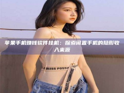 邵东苹果手机赚钱软件挂机：探索闲置手机的隐形收入来源