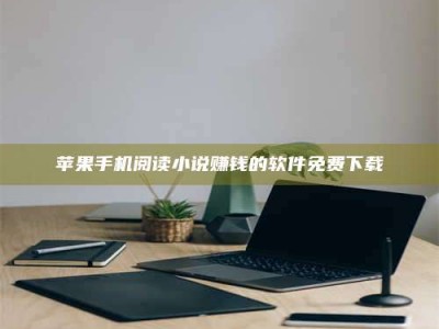 邵东苹果手机阅读小说赚钱的软件免费下载