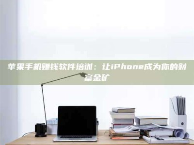 邵东苹果手机赚钱软件培训：让iPhone成为你的财富金矿