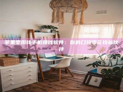 邵东苹果零用钱手机赚钱软件：你的口袋零花钱新伙伴