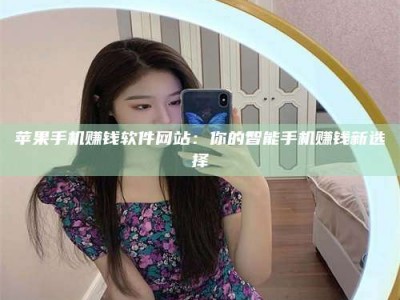 邵东苹果手机赚钱软件网站：你的智能手机赚钱新选择