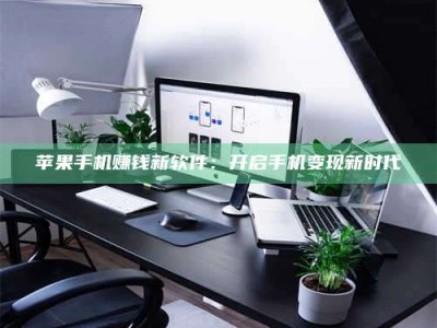 邵东苹果手机赚钱新软件：开启手机变现新时代