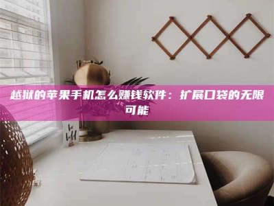 邵东越狱的苹果手机怎么赚钱软件：扩展口袋的无限可能