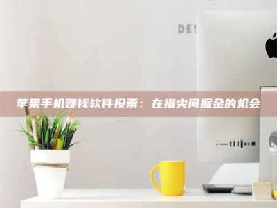 邵东苹果手机赚钱软件投票：在指尖间掘金的机会