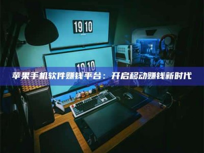 邵东苹果手机软件赚钱平台：开启移动赚钱新时代