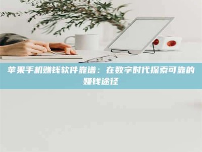 邵东苹果手机赚钱软件靠谱：在数字时代探索可靠的赚钱途径