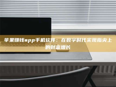邵东苹果赚钱app手机软件：在数字时代实现指尖上的财富增长