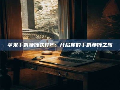 邵东苹果手机赚钱软件2：开启你的手机赚钱之旅