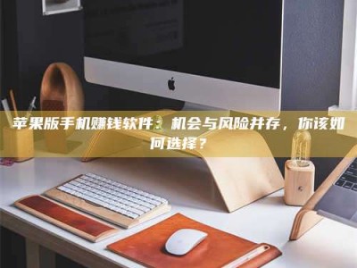 邵东苹果版手机赚钱软件：机会与风险并存，你该如何选择？