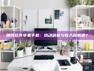 邵东赚钱软件苹果手机：撬动副业与收入新机遇？