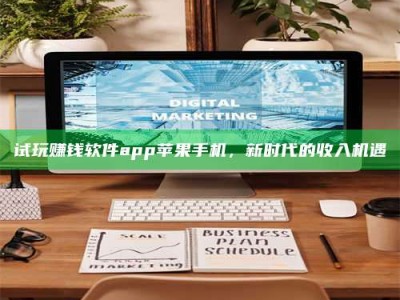 邵东试玩赚钱软件app苹果手机，新时代的收入机遇