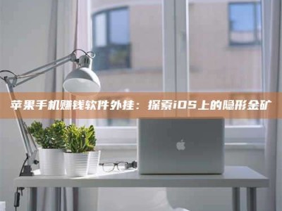 邵东苹果手机赚钱软件外挂：探索iOS上的隐形金矿