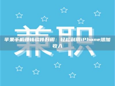 邵东苹果手机赚钱软件好用：轻松利用iPhone增加收入