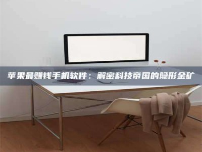 邵东苹果最赚钱手机软件：解密科技帝国的隐形金矿