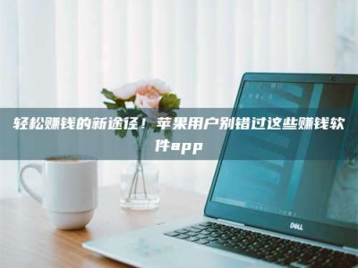 邵东轻松赚钱的新途径！苹果用户别错过这些赚钱软件app