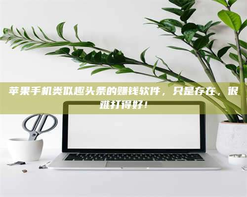 邵东苹果手机类似趣头条的赚钱软件,只是存在,很难打得好! 第1张 邵东苹果手机类似趣头条的赚钱软件,只是存在,很难打得好! 第1张