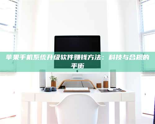 邵东苹果手机系统升级软件赚钱方法:科技与合规的平衡 第1张 邵东苹果手机系统升级软件赚钱方法:科技与合规的平衡 第1张