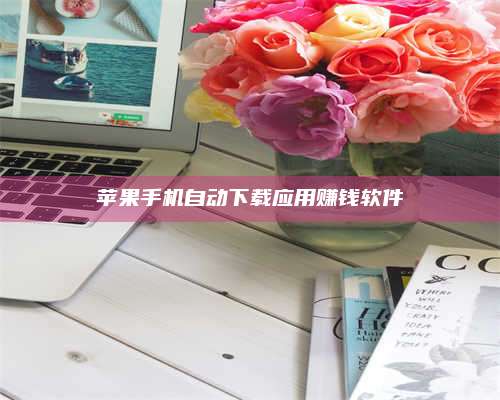 邵东苹果手机自动下载应用赚钱软件 第1张 邵东苹果手机自动下载应用赚钱软件 第1张