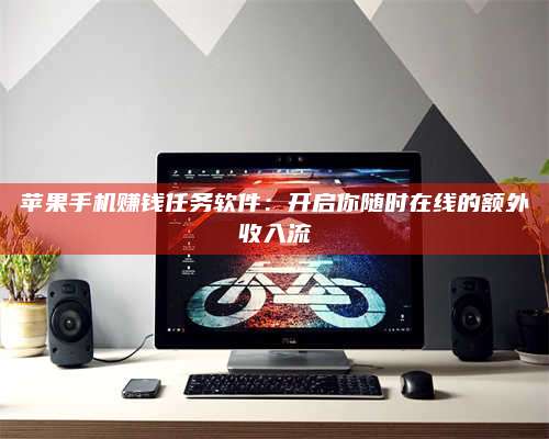 邵东苹果手机赚钱任务软件:开启你随时在线的额外收入流 第1张 邵东苹果手机赚钱任务软件:开启你随时在线的额外收入流 第1张