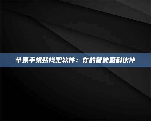 邵东苹果手机赚钱吧软件：你的智能盈利伙伴 第1张
