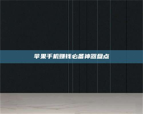 邵东苹果手机赚钱必备神器盘点 第1张 邵东苹果手机赚钱必备神器盘点 第1张