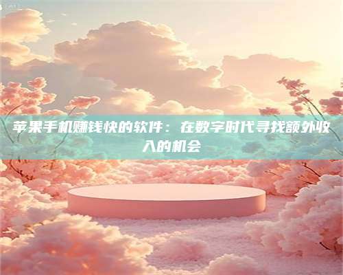 邵东苹果手机赚钱快的软件:在数字时代寻找额外收入的机会 第1张 邵东苹果手机赚钱快的软件:在数字时代寻找额外收入的机会 第1张