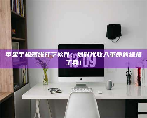 邵东苹果手机赚钱打字软件:划时代收入革命的终极工具! 第1张 邵东苹果手机赚钱打字软件:划时代收入革命的终极工具! 第1张