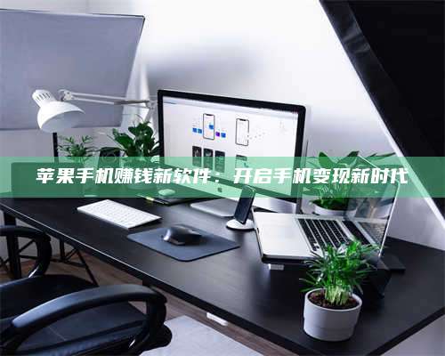 邵东苹果手机赚钱新软件:开启手机变现新时代 第1张 邵东苹果手机赚钱新软件:开启手机变现新时代 第1张