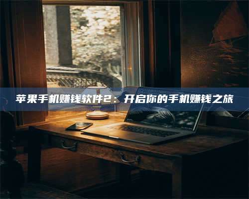 邵东苹果手机赚钱软件2:开启你的手机赚钱之旅 第1张 邵东苹果手机赚钱软件2:开启你的手机赚钱之旅 第1张