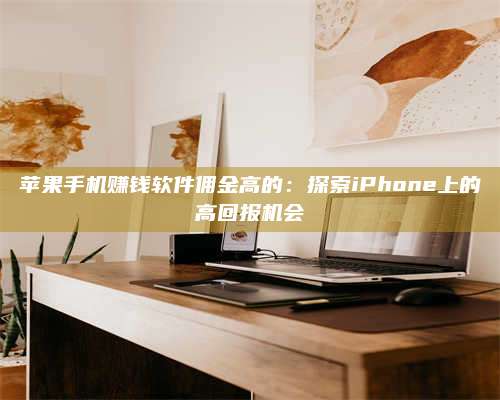 邵东苹果手机赚钱软件佣金高的:探索iPhone上的高回报机会 第1张 邵东苹果手机赚钱软件佣金高的:探索iPhone上的高回报机会 第1张