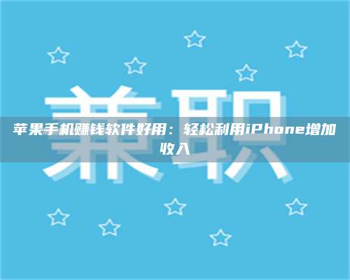 邵东苹果手机赚钱软件好用:轻松利用iPhone增加收入 第1张 邵东苹果手机赚钱软件好用:轻松利用iPhone增加收入 第1张