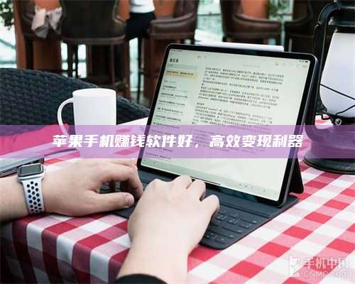 邵东苹果手机赚钱软件好,高效变现利器 第1张 邵东苹果手机赚钱软件好,高效变现利器 第1张