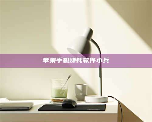 邵东苹果手机赚钱软件小兵 第1张 邵东苹果手机赚钱软件小兵 第1张