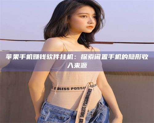 邵东苹果手机赚钱软件挂机:探索闲置手机的隐形收入来源 第1张 邵东苹果手机赚钱软件挂机:探索闲置手机的隐形收入来源 第1张