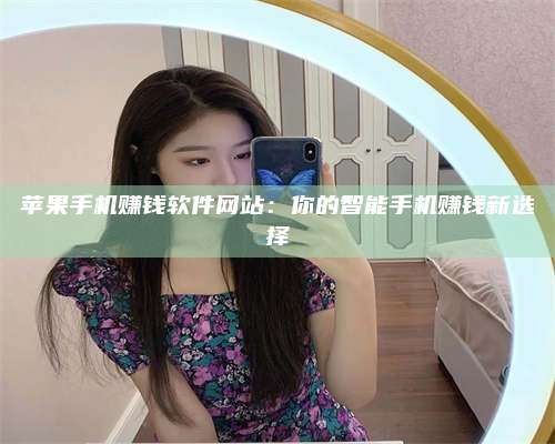 邵东苹果手机赚钱软件网站:你的智能手机赚钱新选择 第1张 邵东苹果手机赚钱软件网站:你的智能手机赚钱新选择 第1张