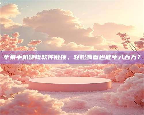 邵东苹果手机赚钱软件链接,轻松躺着也能年入百万? 第1张 邵东苹果手机赚钱软件链接,轻松躺着也能年入百万? 第1张