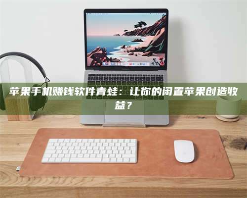 邵东苹果手机赚钱软件青蛙:让你的闲置苹果创造收益? 第1张 邵东苹果手机赚钱软件青蛙:让你的闲置苹果创造收益? 第1张