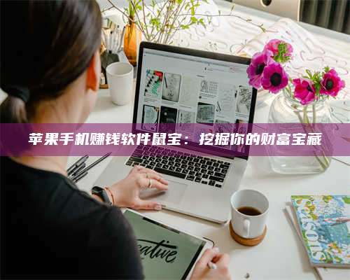 邵东苹果手机赚钱软件鼠宝:挖掘你的财富宝藏 第1张 邵东苹果手机赚钱软件鼠宝:挖掘你的财富宝藏 第1张