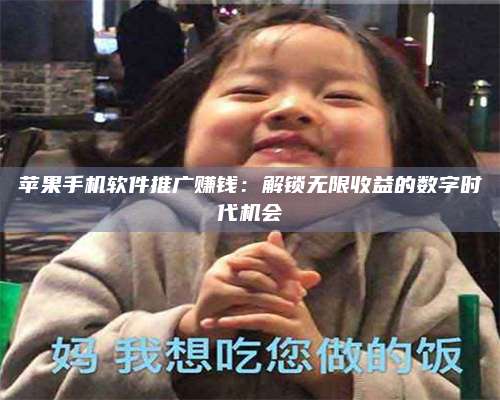 邵东苹果手机软件推广赚钱:解锁无限收益的数字时代机会 第1张 邵东苹果手机软件推广赚钱:解锁无限收益的数字时代机会 第1张