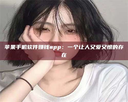 邵东苹果手机软件赚钱app:一个让人又爱又恨的存在 第1张 邵东苹果手机软件赚钱app:一个让人又爱又恨的存在 第1张